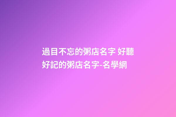 過目不忘的粥店名字 好聽好記的粥店名字-名學網-第1張-店鋪起名-玄機派